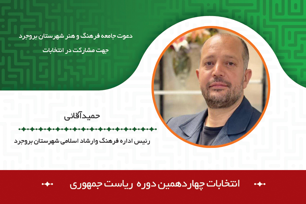دعوت رئیس اداره فرهنگ و ارشاد اسلامی بروجرد از جامعه فرهنگ و هنر برای حضور پرشور در چهاردهمین دوره انتخابات ریاست جمهوری